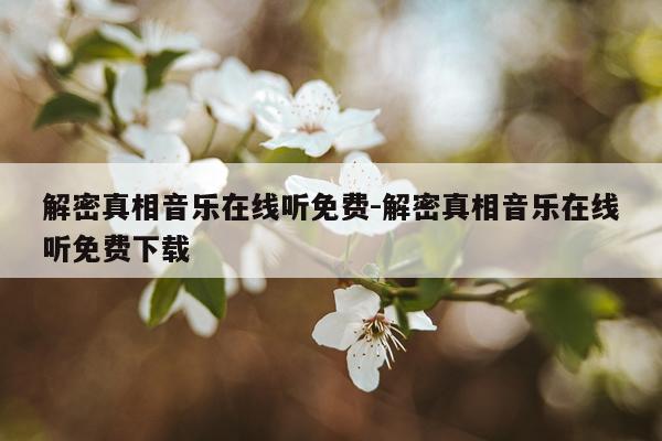 解密真相音乐在线听免费-解密真相音乐在线听免费下载