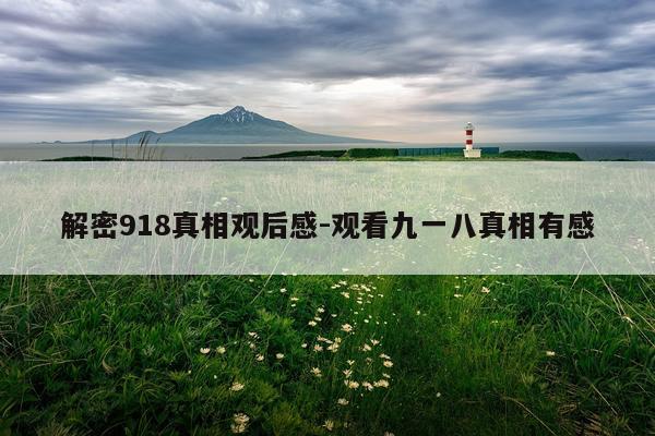 解密918真相观后感-观看九一八真相有感
