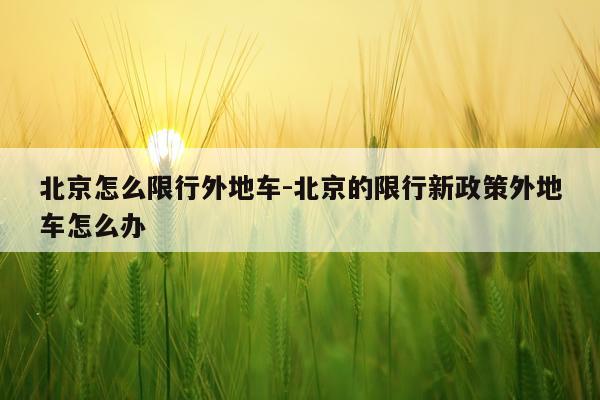 北京怎么限行外地车-北京的限行新政策外地车怎么办