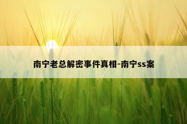 南宁老总解密事件真相-南宁ss案
