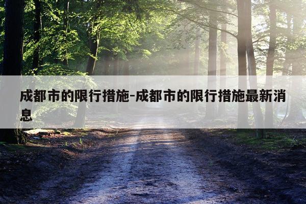 成都市的限行措施-成都市的限行措施最新消息