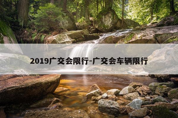 2019广交会限行-广交会车辆限行