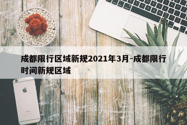 成都限行区域新规2021年3月-成都限行时间新规区域