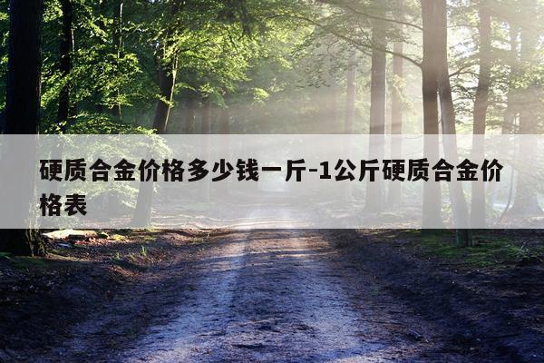 硬质合金价格多少钱一斤-1公斤硬质合金价格表