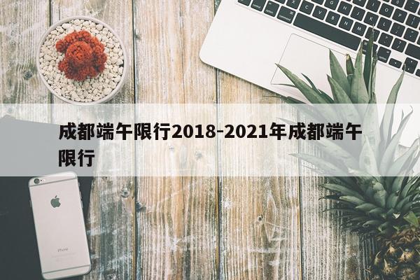 成都端午限行2018-2021年成都端午限行