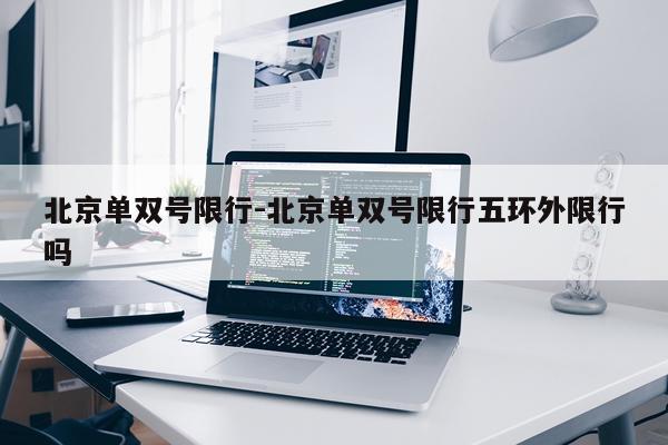 北京单双号限行-北京单双号限行五环外限行吗