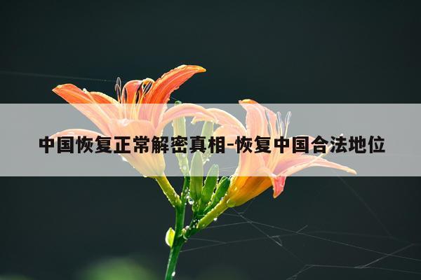 中国恢复正常解密真相-恢复中国合法地位