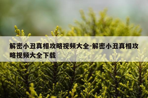 解密小丑真相攻略视频大全-解密小丑真相攻略视频大全下载