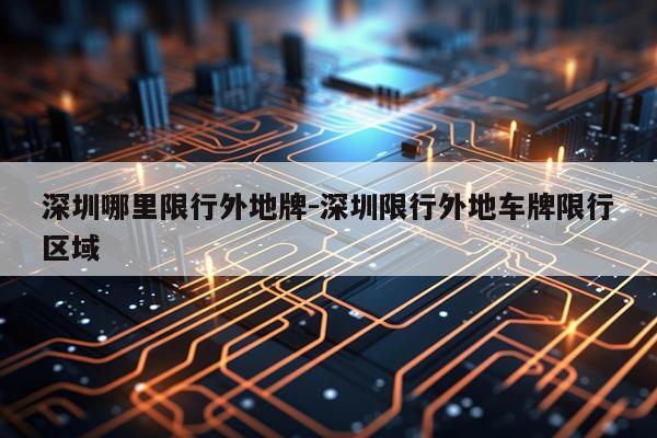 深圳哪里限行外地牌-深圳限行外地车牌限行区域
