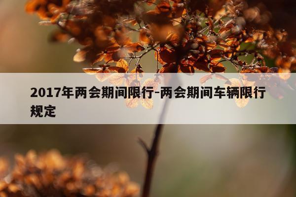 2017年两会期间限行-两会期间车辆限行规定