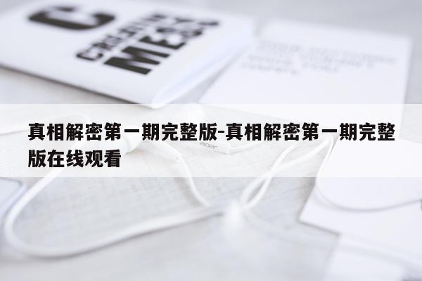 真相解密第一期完整版-真相解密第一期完整版在线观看