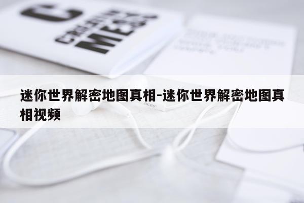 迷你世界解密地图真相-迷你世界解密地图真相视频