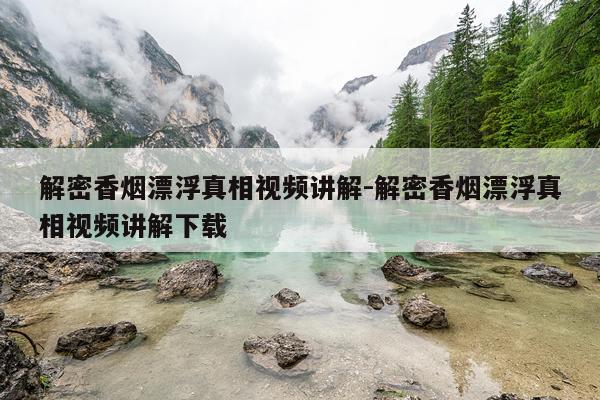 解密香烟漂浮真相视频讲解-解密香烟漂浮真相视频讲解下载