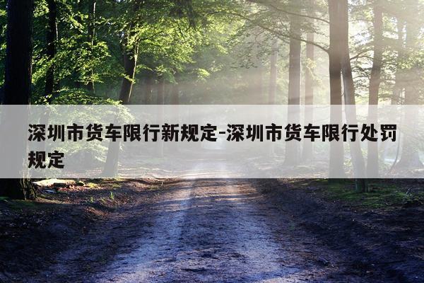 深圳市货车限行新规定-深圳市货车限行处罚规定