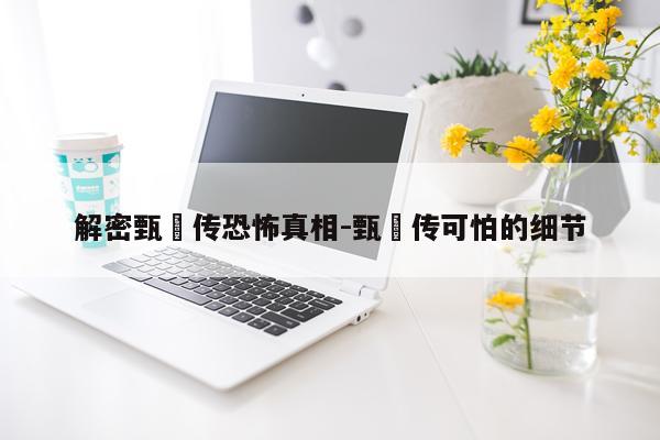 解密甄嬛传恐怖真相-甄嬛传可怕的细节