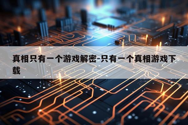 真相只有一个游戏解密-只有一个真相游戏下载