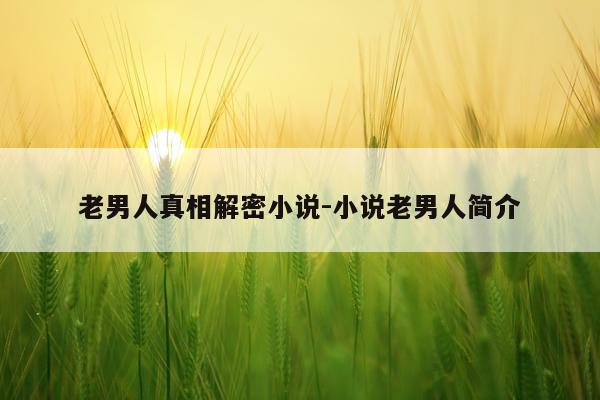 老男人真相解密小说-小说老男人简介