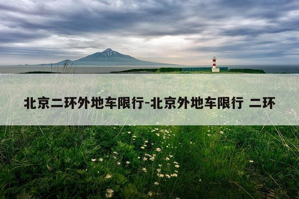 北京二环外地车限行-北京外地车限行 二环