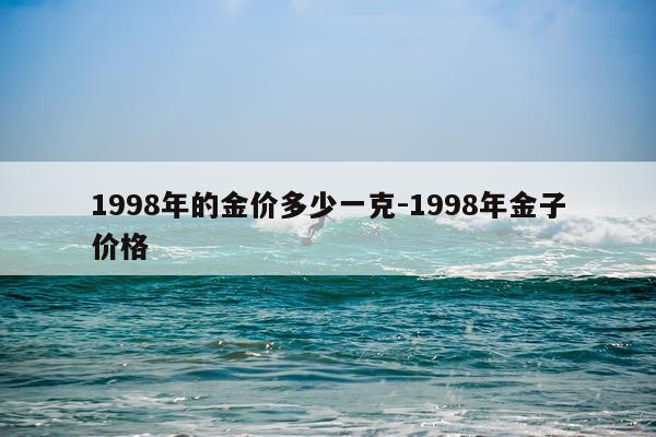 1998年的金价多少一克-1998年金子价格