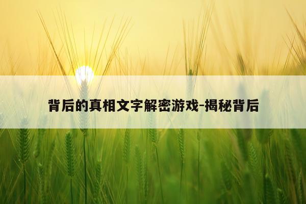 背后的真相文字解密游戏-揭秘背后