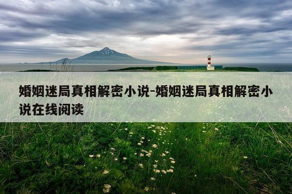 婚姻迷局真相解密小说-婚姻迷局真相解密小说在线阅读