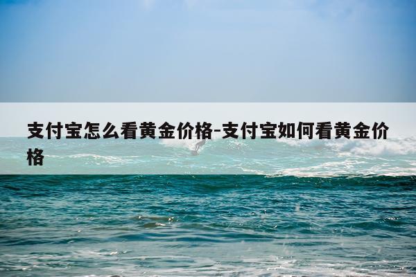 支付宝怎么看黄金价格-支付宝如何看黄金价格