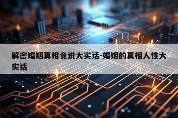 解密婚姻真相竟说大实话-婚姻的真相人性大实话