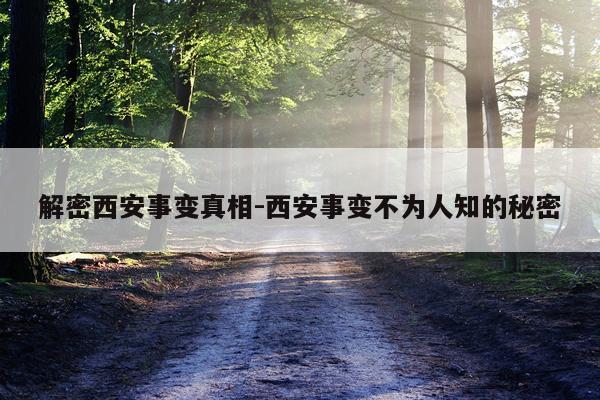 解密西安事变真相-西安事变不为人知的秘密
