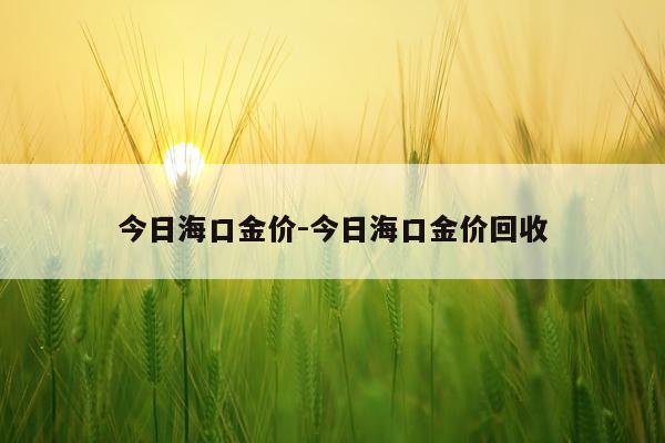 今日海口金价-今日海口金价回收