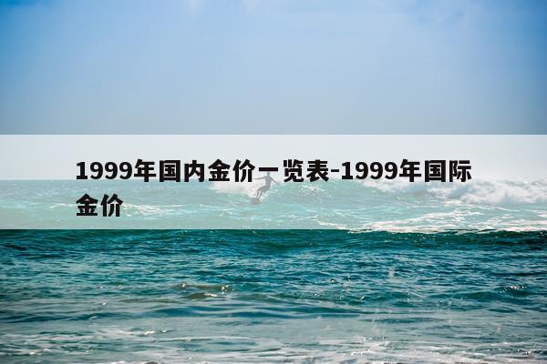 1999年国内金价一览表-1999年国际金价
