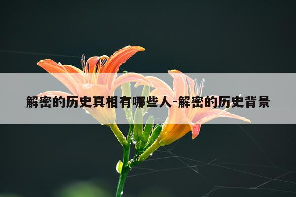 解密的历史真相有哪些人-解密的历史背景