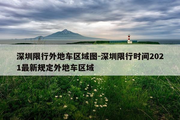 深圳限行外地车区域图-深圳限行时间2021最新规定外地车区域