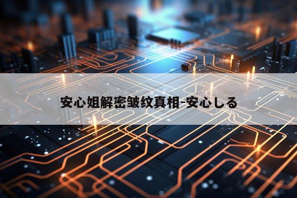 安心姐解密皱纹真相-安心しる