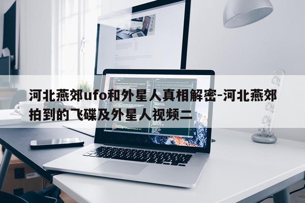 河北燕郊ufo和外星人真相解密-河北燕郊拍到的飞碟及外星人视频二