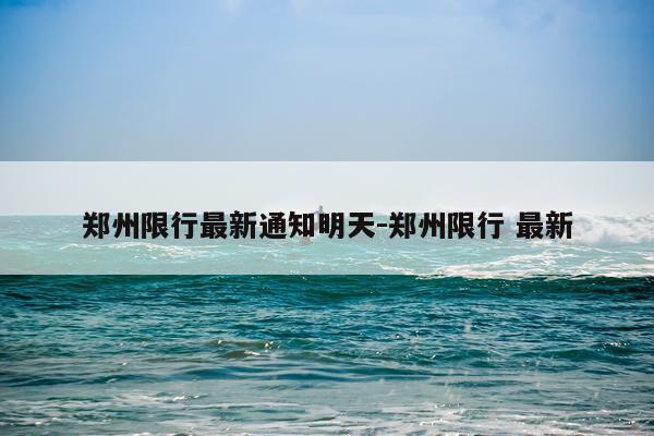 郑州限行最新通知明天-郑州限行 最新