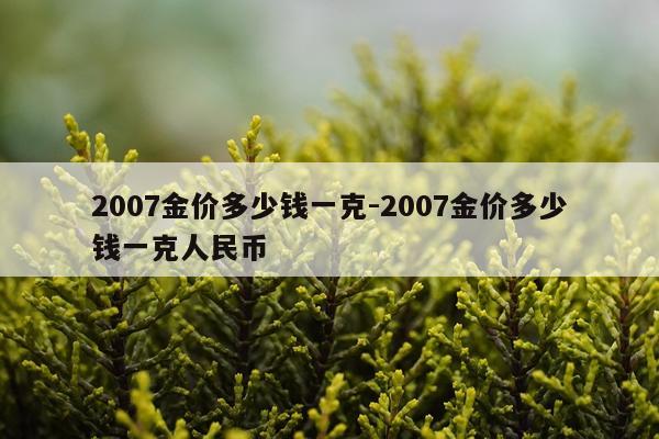 2007金价多少钱一克-2007金价多少钱一克人民币