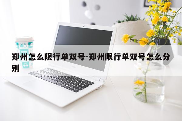 郑州怎么限行单双号-郑州限行单双号怎么分别