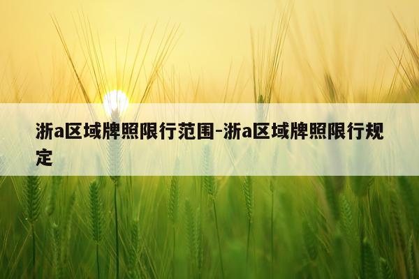 浙a区域牌照限行范围-浙a区域牌照限行规定