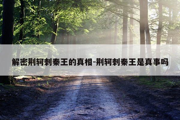 解密荆轲刺秦王的真相-荆轲刺秦王是真事吗