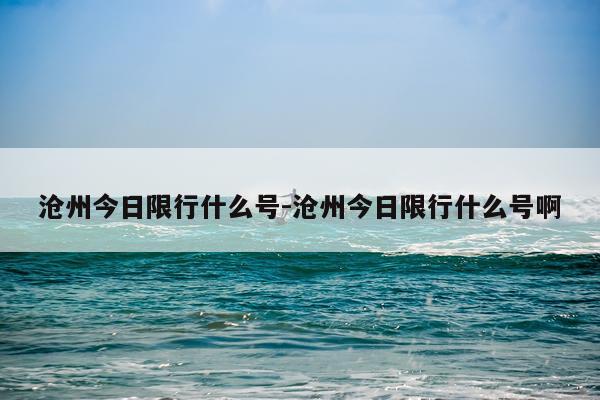 沧州今日限行什么号-沧州今日限行什么号啊