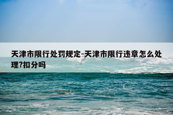 天津市限行处罚规定-天津市限行违章怎么处理?扣分吗