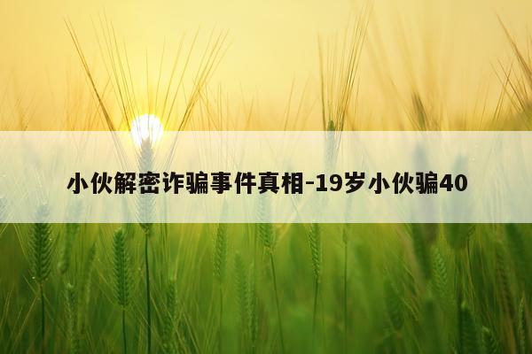 小伙解密诈骗事件真相-19岁小伙骗40