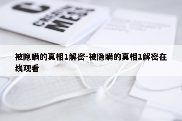 被隐瞒的真相1解密-被隐瞒的真相1解密在线观看