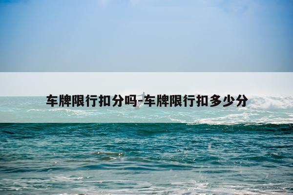 车牌限行扣分吗-车牌限行扣多少分