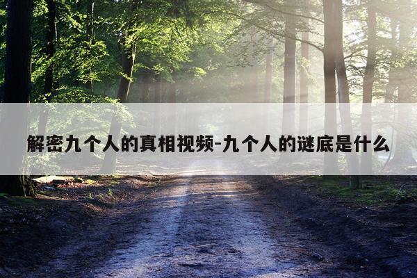 解密九个人的真相视频-九个人的谜底是什么