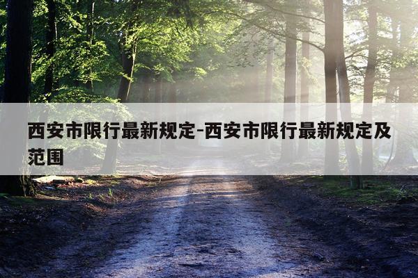 西安市限行最新规定-西安市限行最新规定及范围