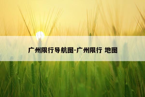 广州限行导航图-广州限行 地图