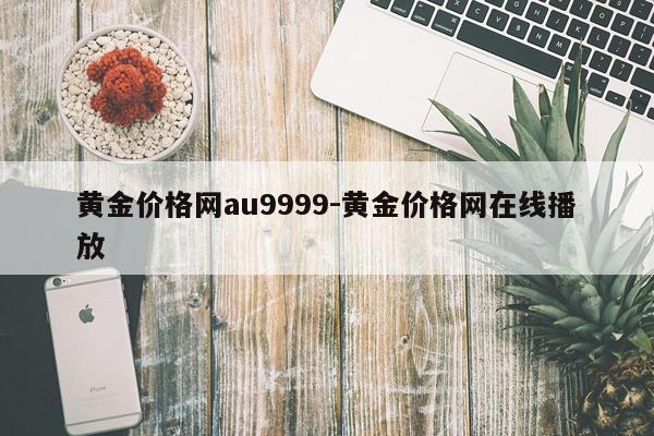 黄金价格网au9999-黄金价格网在线播放