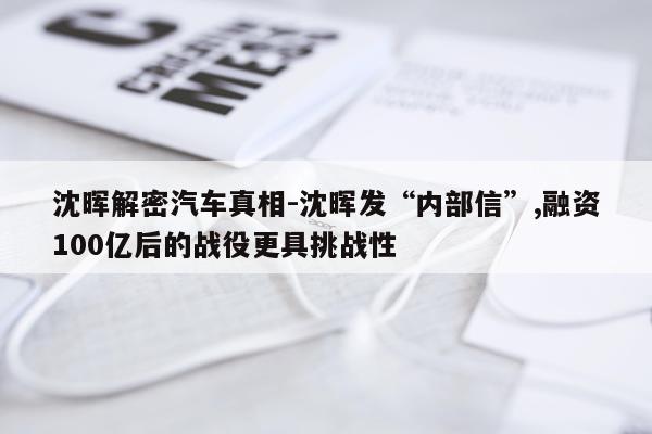 沈晖解密汽车真相-沈晖发“内部信”,融资100亿后的战役更具挑战性