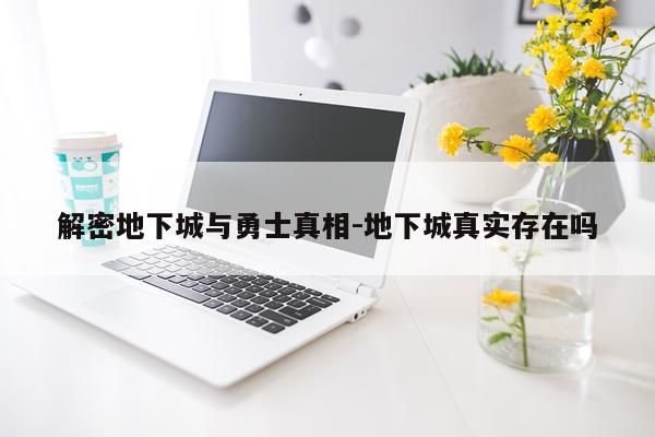 解密地下城与勇士真相-地下城真实存在吗